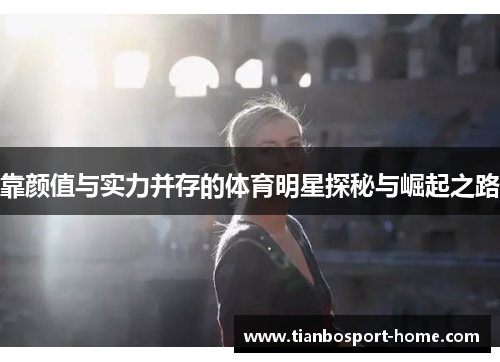 靠颜值与实力并存的体育明星探秘与崛起之路