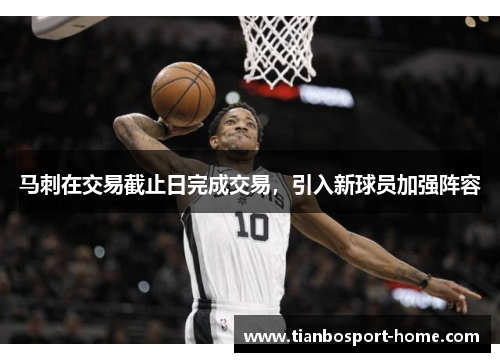 马刺在交易截止日完成交易，引入新球员加强阵容