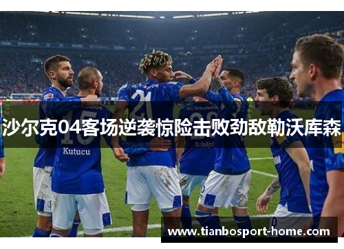 沙尔克04客场逆袭惊险击败劲敌勒沃库森