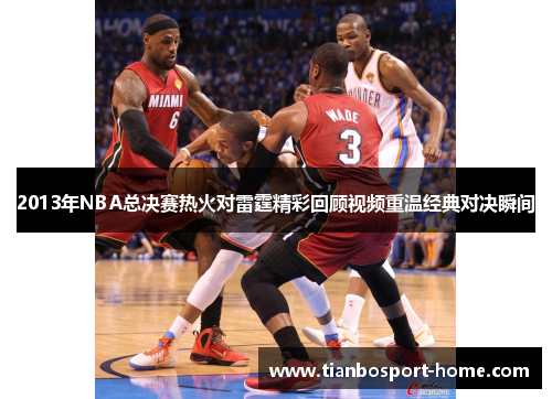 2013年NBA总决赛热火对雷霆精彩回顾视频重温经典对决瞬间