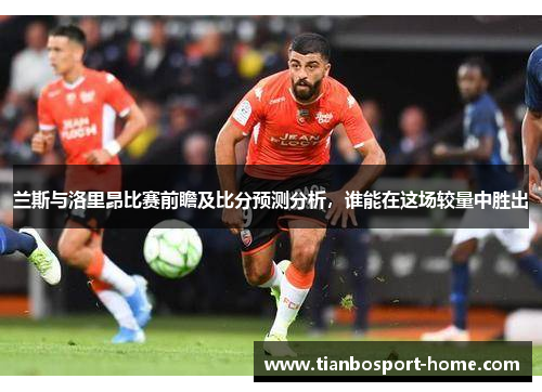 兰斯与洛里昂比赛前瞻及比分预测分析，谁能在这场较量中胜出